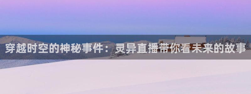 免费足球直播178直播：穿越时空的神秘事件：灵异直播带你看未来的故事