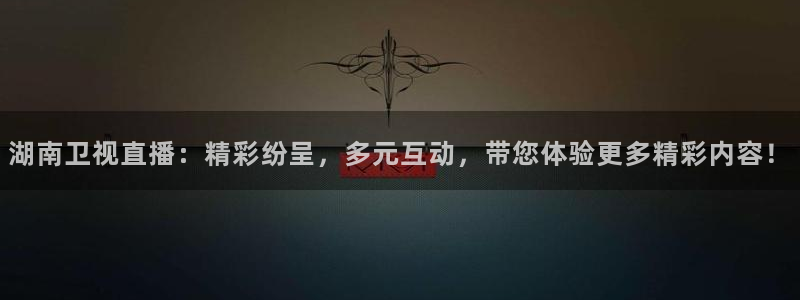 178体育直播下载官网：湖南卫视直播：精彩纷呈，多元互动，带您体验更多精彩内容！