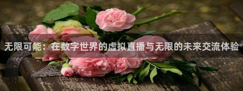 178直播在线直播篮球：无限可能：在数字世界的虚拟直播与无限的未来交流体验
